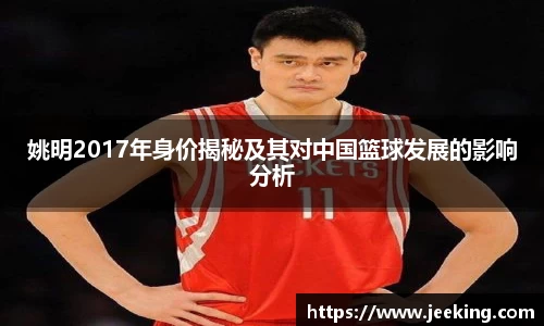 姚明2017年身价揭秘及其对中国篮球发展的影响分析