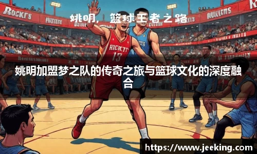 姚明加盟梦之队的传奇之旅与篮球文化的深度融合