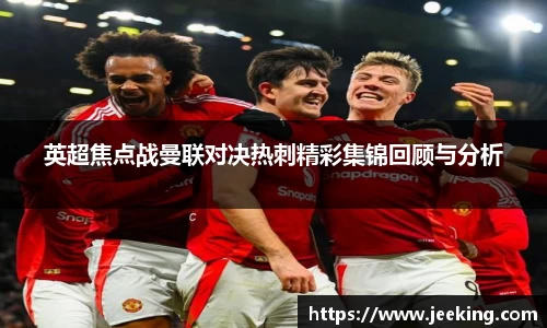 英超焦点战曼联对决热刺精彩集锦回顾与分析