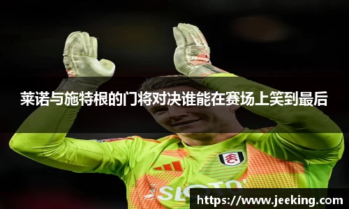 莱诺与施特根的门将对决谁能在赛场上笑到最后