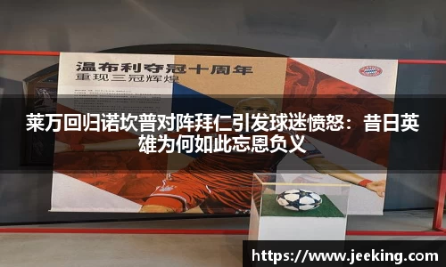 莱万回归诺坎普对阵拜仁引发球迷愤怒：昔日英雄为何如此忘恩负义