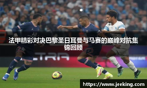 法甲精彩对决巴黎圣日耳曼与马赛的巅峰对抗集锦回顾