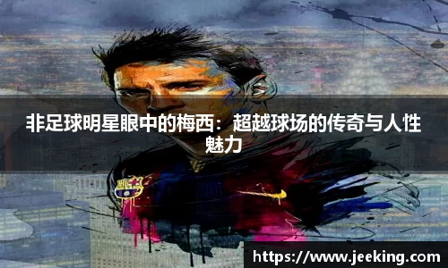 非足球明星眼中的梅西：超越球场的传奇与人性魅力