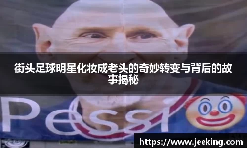 街头足球明星化妆成老头的奇妙转变与背后的故事揭秘