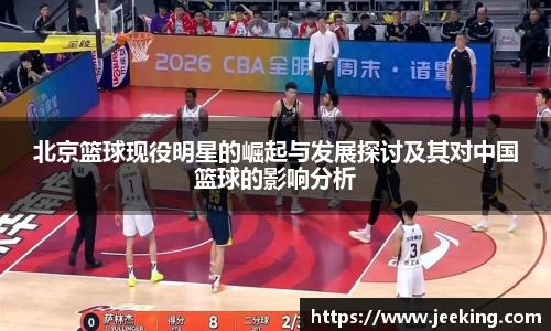 北京篮球现役明星的崛起与发展探讨及其对中国篮球的影响分析